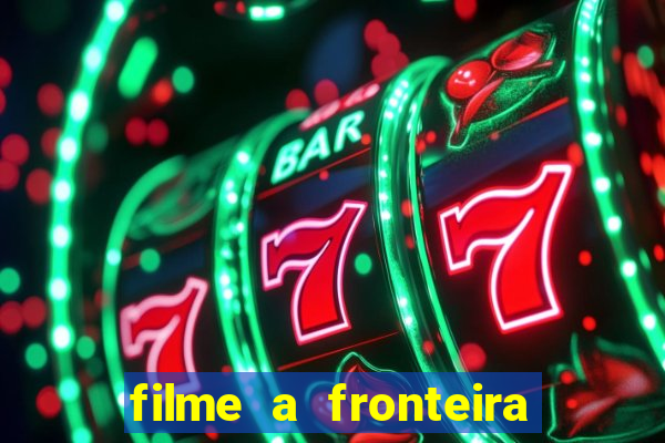 filme a fronteira 2007 completo dublado